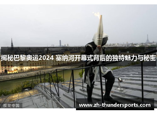 揭秘巴黎奥运2024 塞纳河开幕式背后的独特魅力与秘密