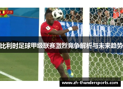 比利时足球甲级联赛激烈竞争解析与未来趋势