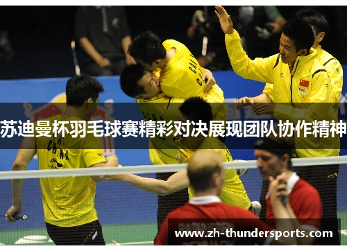 苏迪曼杯羽毛球赛精彩对决展现团队协作精神