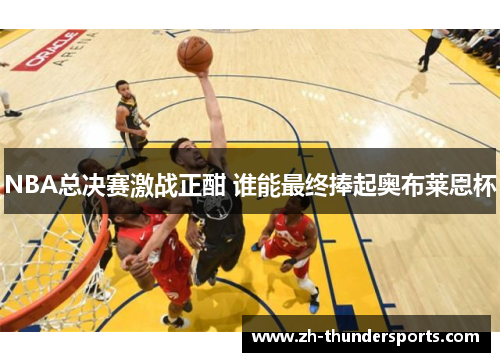 NBA总决赛激战正酣 谁能最终捧起奥布莱恩杯