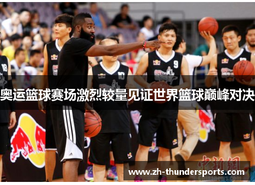 奥运篮球赛场激烈较量见证世界篮球巅峰对决
