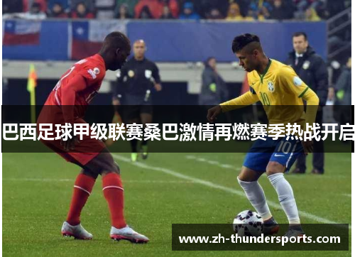 巴西足球甲级联赛桑巴激情再燃赛季热战开启 巴西足球甲级联赛桑巴激情再燃赛季热战开启