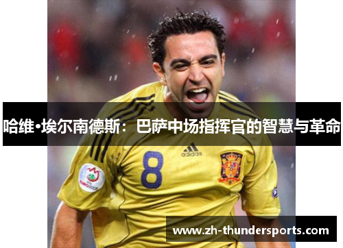 哈维·埃尔南德斯：巴萨中场指挥官的智慧与革命