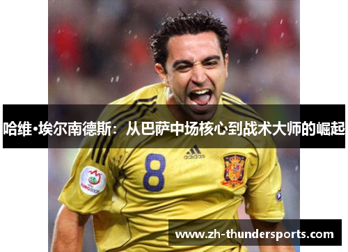 哈维·埃尔南德斯：从巴萨中场核心到战术大师的崛起