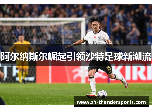 阿尔纳斯尔崛起引领沙特足球新潮流