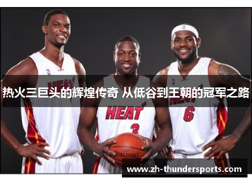 热火三巨头的辉煌传奇 从低谷到王朝的冠军之路
