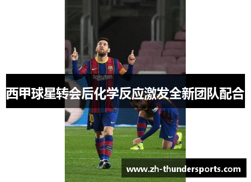 西甲球星转会后化学反应激发全新团队配合