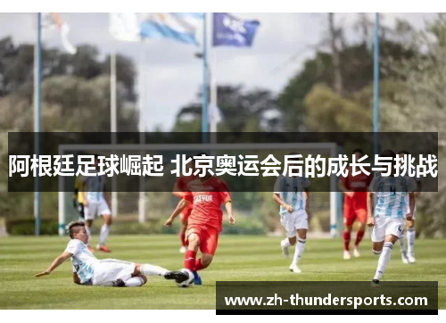 阿根廷足球崛起 北京奥运会后的成长与挑战
